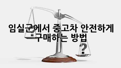 임실군에서 중고차, 안전하게 구매하는 방법