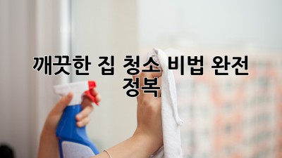 깨끗한 집 청소 비법 완전 정복! ✨